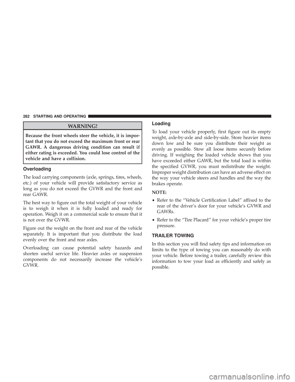 CHRYSLER 300 2018 Owners Manual WARNING!
Because the front wheels steer the vehicle, it is impor-
tant that you do not exceed the maximum front or rear
GAWR. A dangerous driving condition can result if
either rating is exceeded. You CHRYSLER 300 2018 Owners Manual WARNING!
Because the front wheels steer the vehicle, it is impor-
tant that you do not exceed the maximum front or rear
GAWR. A dangerous driving condition can result if
either rating is exceeded. You