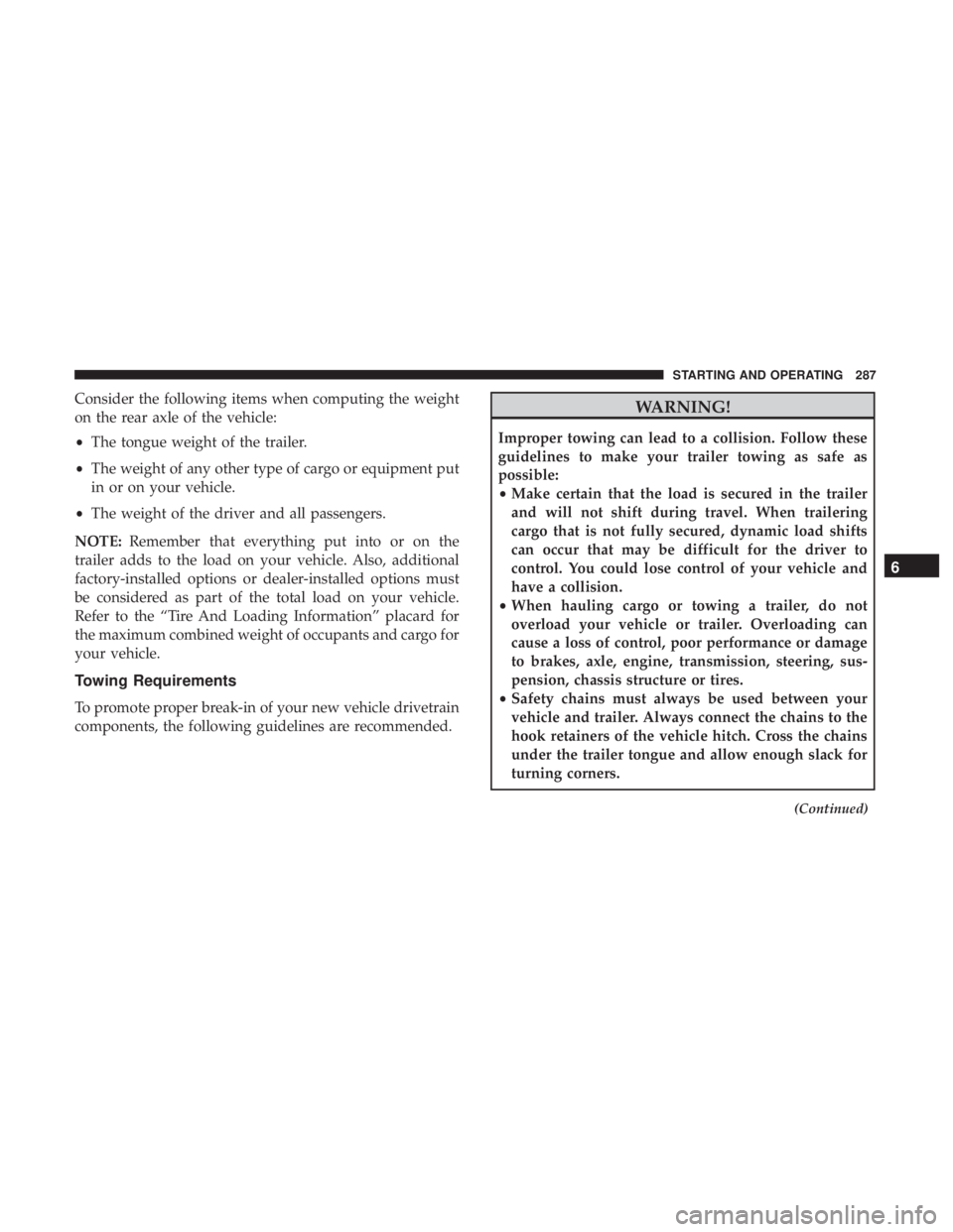 CHRYSLER 300 2018 Owners Manual Consider the following items when computing the weight
on the rear axle of the vehicle:
•The tongue weight of the trailer.
• The weight of any other type of cargo or equipment put
in or on your ve CHRYSLER 300 2018 Owners Manual Consider the following items when computing the weight
on the rear axle of the vehicle:
•The tongue weight of the trailer.
• The weight of any other type of cargo or equipment put
in or on your ve