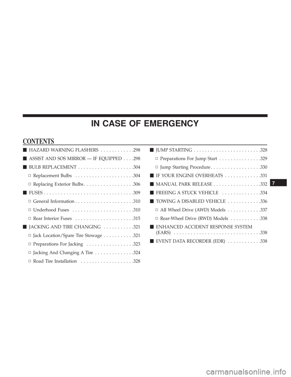 CHRYSLER 300 2018 Owners Manual IN CASE OF EMERGENCY
CONTENTS
HAZARD WARNING FLASHERS ............298
ASSIST AND SOS MIRROR — IF EQUIPPED . . . .298
BULB REPLACEMENT ....................304
▫ Replacement Bulbs ............. CHRYSLER 300 2018 Owners Manual IN CASE OF EMERGENCY
CONTENTS
HAZARD WARNING FLASHERS ............298
ASSIST AND SOS MIRROR — IF EQUIPPED . . . .298
BULB REPLACEMENT ....................304
▫ Replacement Bulbs .............
