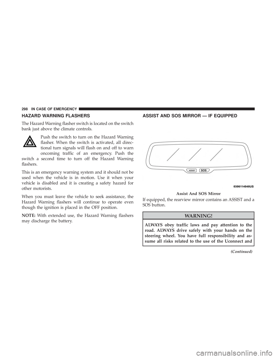 CHRYSLER 300 2018 Owners Manual HAZARD WARNING FLASHERS
The Hazard Warning flasher switch is located on the switch
bank just above the climate controls.Push the switch to turn on the Hazard Warning
flasher. When the switch is activa CHRYSLER 300 2018 Owners Manual HAZARD WARNING FLASHERS
The Hazard Warning flasher switch is located on the switch
bank just above the climate controls.Push the switch to turn on the Hazard Warning
flasher. When the switch is activa