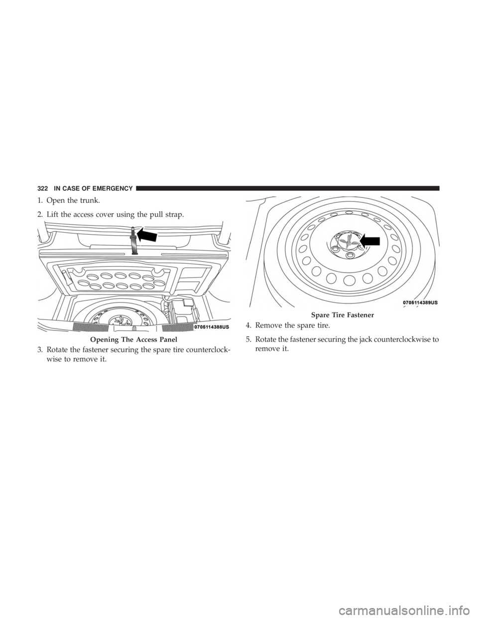 CHRYSLER 300 2018  Owners Manual 1. Open the trunk.
2. Lift the access cover using the pull strap.
3. Rotate the fastener securing the spare tire counterclock-wise to remove it. 4. Remove the spare tire.
5. Rotate the fastener securi