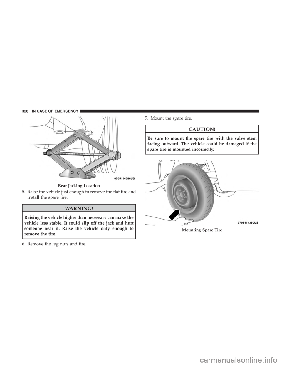 CHRYSLER 300 2018  Owners Manual 5. Raise the vehicle just enough to remove the flat tire andinstall the spare tire.
WARNING!
Raising the vehicle higher than necessary can make the
vehicle less stable. It could slip off the jack and 