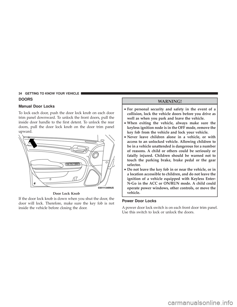 CHRYSLER 300 2018  Owners Manual DOORS
Manual Door Locks
To lock each door, push the door lock knob on each door
trim panel downward. To unlock the front doors, pull the
inside door handle to the first detent. To unlock the rear
door