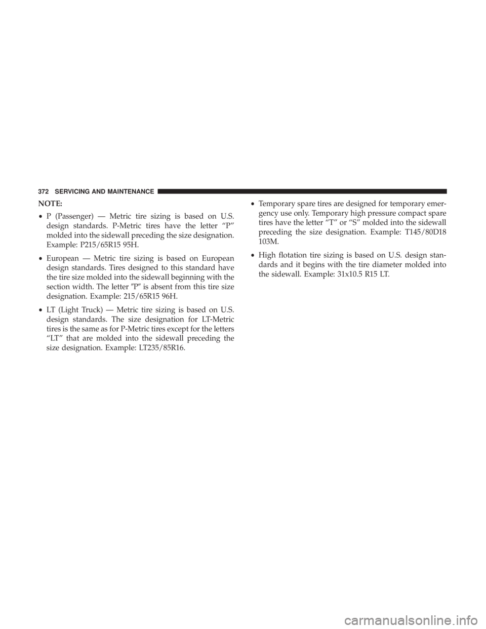CHRYSLER 300 2018 Owners Manual NOTE:
•P (Passenger) — Metric tire sizing is based on U.S.
design standards. P-Metric tires have the letter “P”
molded into the sidewall preceding the size designation.
Example: P215/65R15 95H CHRYSLER 300 2018 Owners Manual NOTE:
•P (Passenger) — Metric tire sizing is based on U.S.
design standards. P-Metric tires have the letter “P”
molded into the sidewall preceding the size designation.
Example: P215/65R15 95H
