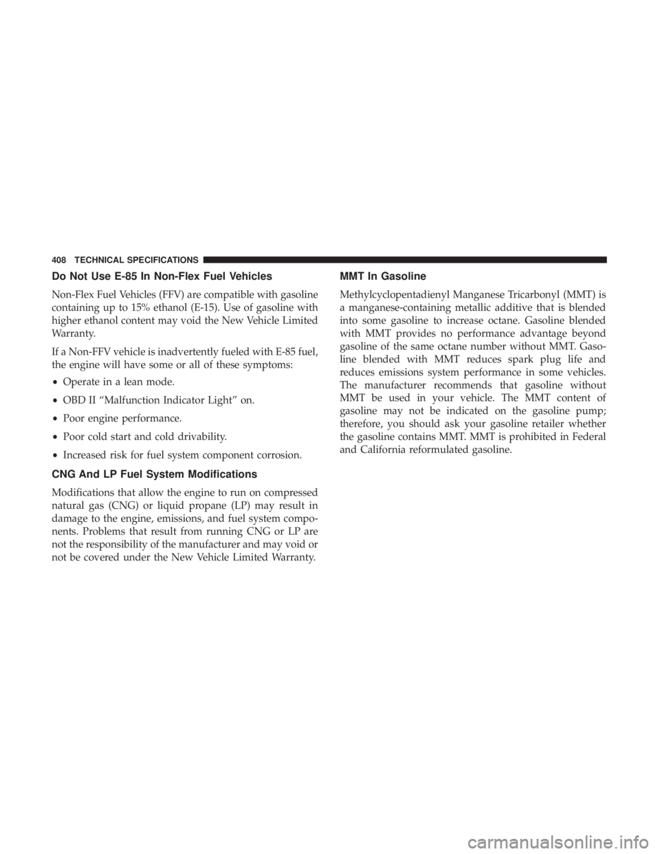 CHRYSLER 300 2018 Owners Manual Do Not Use E-85 In Non-Flex Fuel Vehicles
Non-Flex Fuel Vehicles (FFV) are compatible with gasoline
containing up to 15% ethanol (E-15). Use of gasoline with
higher ethanol content may void the New Ve CHRYSLER 300 2018 Owners Manual Do Not Use E-85 In Non-Flex Fuel Vehicles
Non-Flex Fuel Vehicles (FFV) are compatible with gasoline
containing up to 15% ethanol (E-15). Use of gasoline with
higher ethanol content may void the New Ve