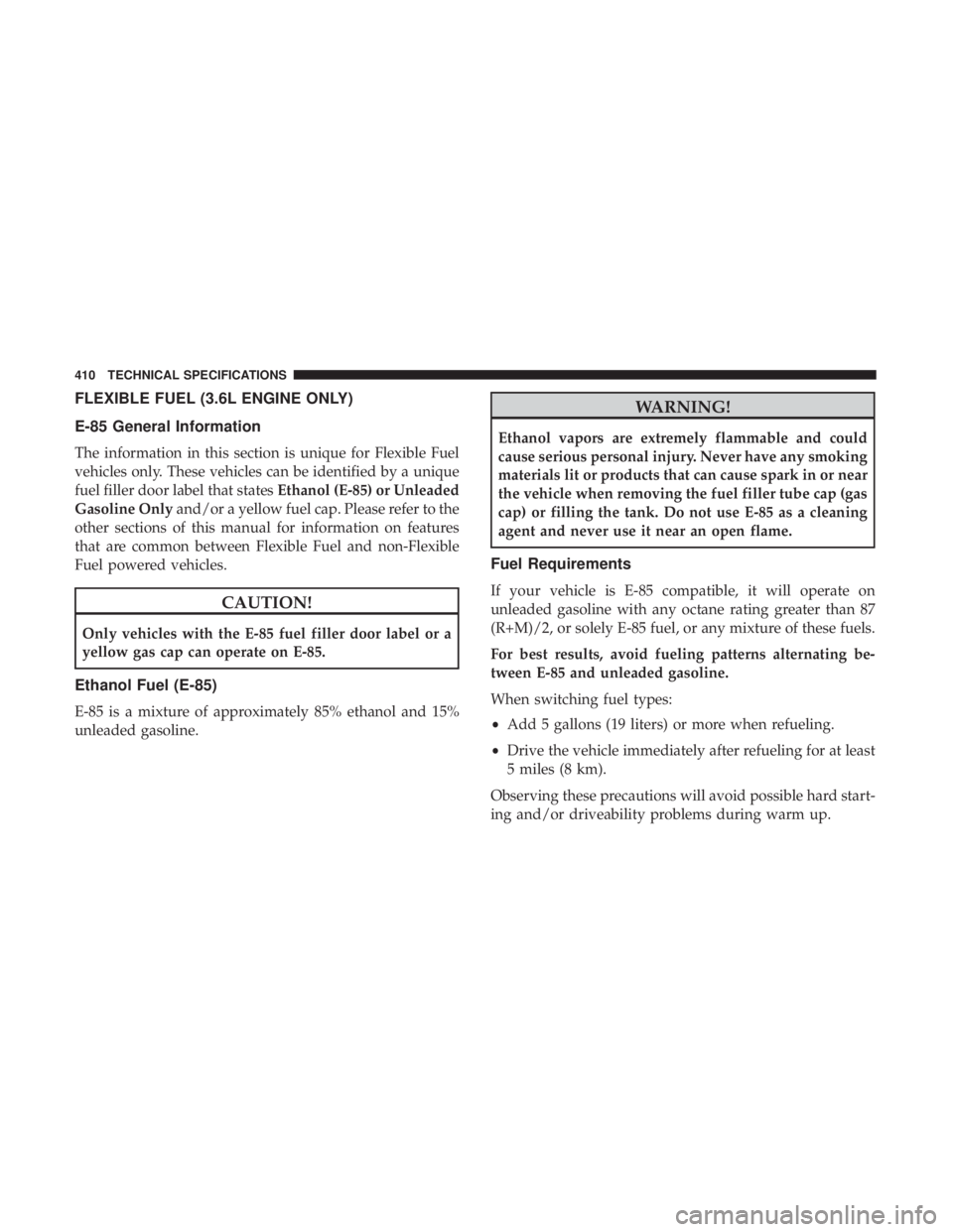 CHRYSLER 300 2018 Owners Manual FLEXIBLE FUEL (3.6L ENGINE ONLY)
E-85 General Information
The information in this section is unique for Flexible Fuel
vehicles only. These vehicles can be identified by a unique
fuel filler door label CHRYSLER 300 2018 Owners Manual FLEXIBLE FUEL (3.6L ENGINE ONLY)
E-85 General Information
The information in this section is unique for Flexible Fuel
vehicles only. These vehicles can be identified by a unique
fuel filler door label