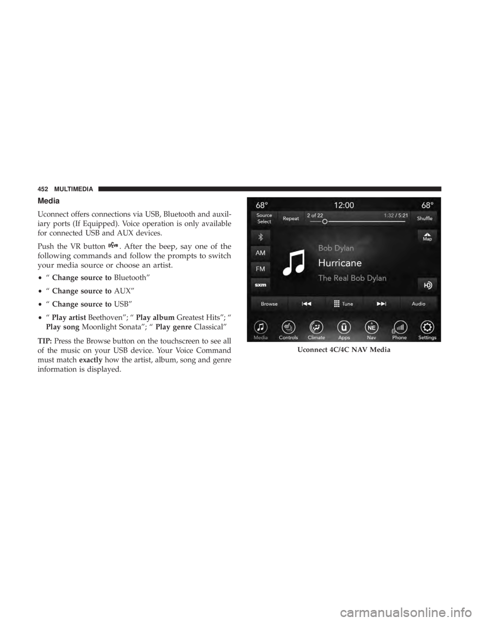 CHRYSLER 300 2018  Owners Manual Media
Uconnect offers connections via USB, Bluetooth and auxil-
iary ports (If Equipped). Voice operation is only available
for connected USB and AUX devices.
Push the VR button
. After the beep, say 