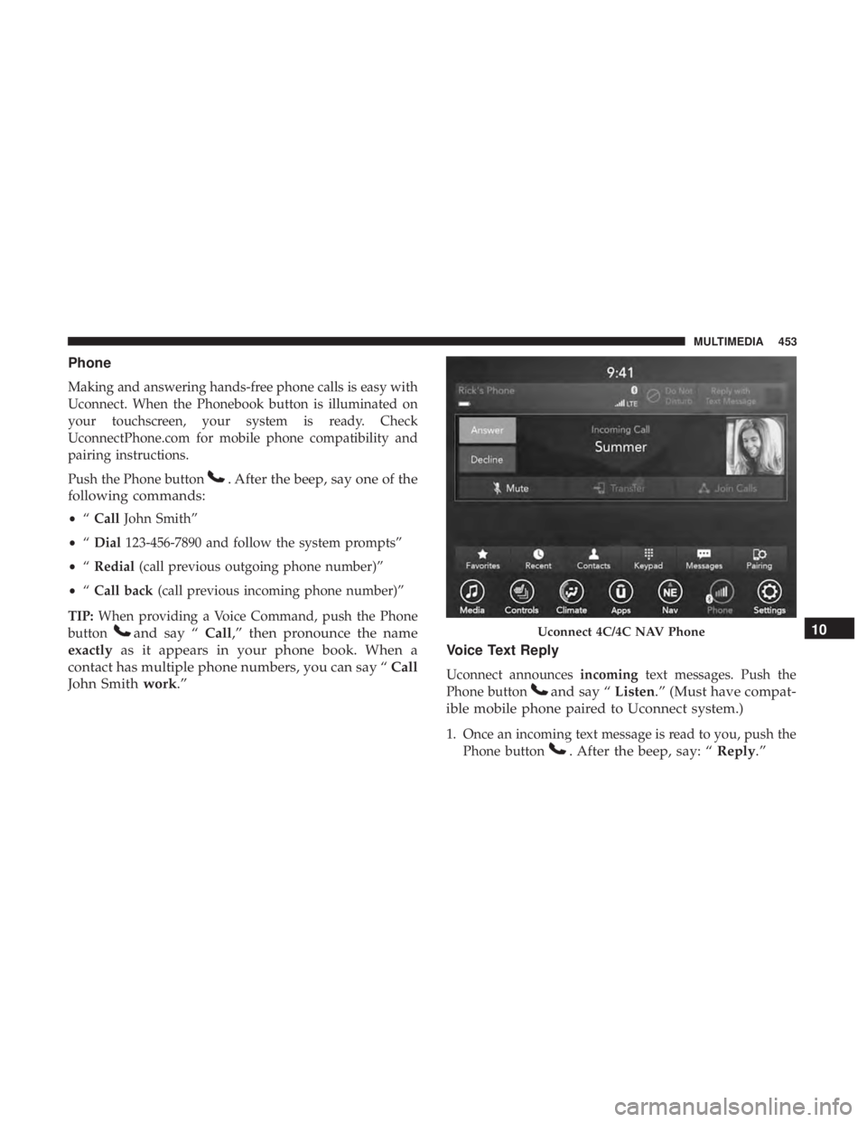 CHRYSLER 300 2018  Owners Manual Phone
Making and answering hands-free phone calls is easy with
Uconnect. When the Phonebook button is illuminated on
your touchscreen, your system is ready. Check
UconnectPhone.com for mobile phone co