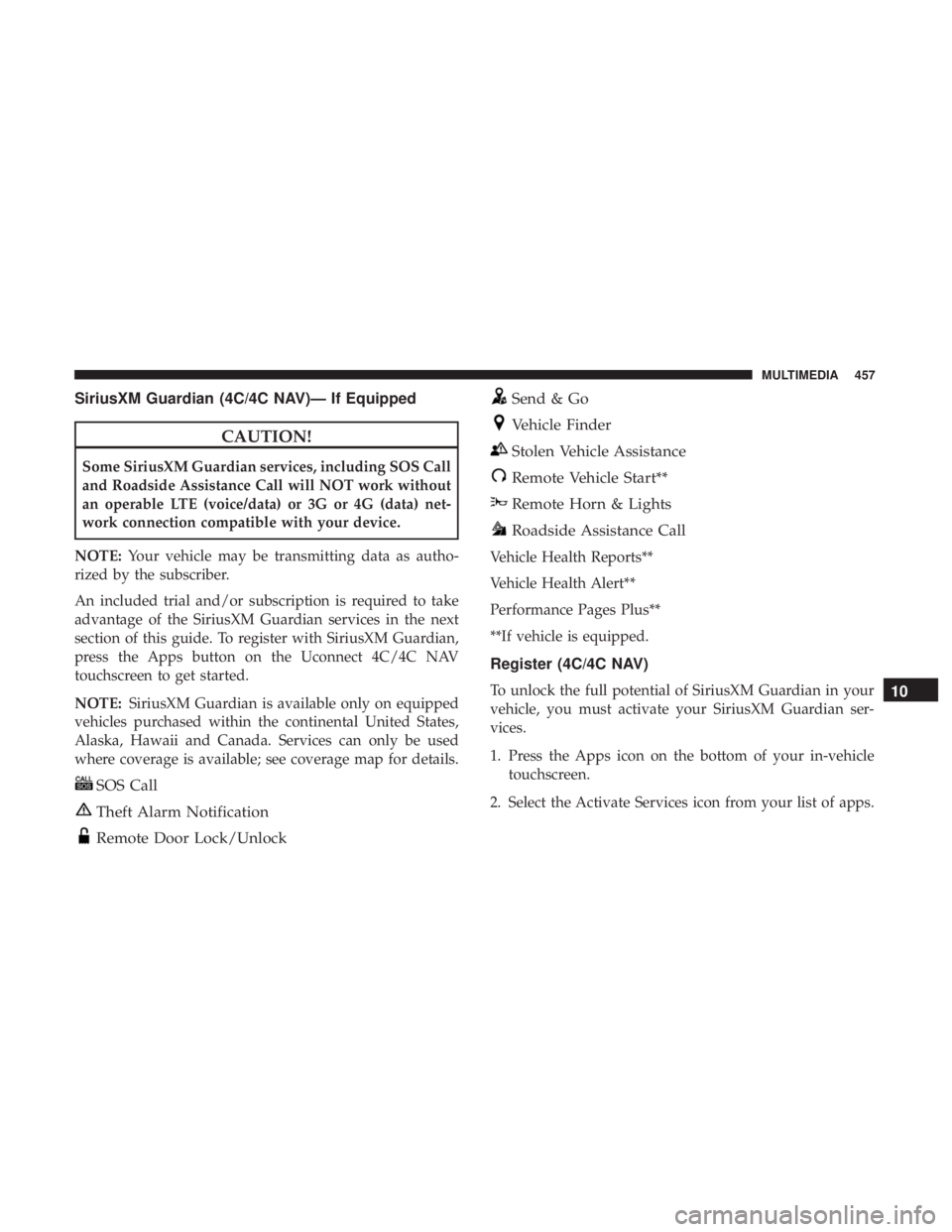 CHRYSLER 300 2018  Owners Manual SiriusXM Guardian (4C/4C NAV)— If Equipped
CAUTION!
Some SiriusXM Guardian services, including SOS Call
and Roadside Assistance Call will NOT work without
an operable LTE (voice/data) or 3G or 4G (d