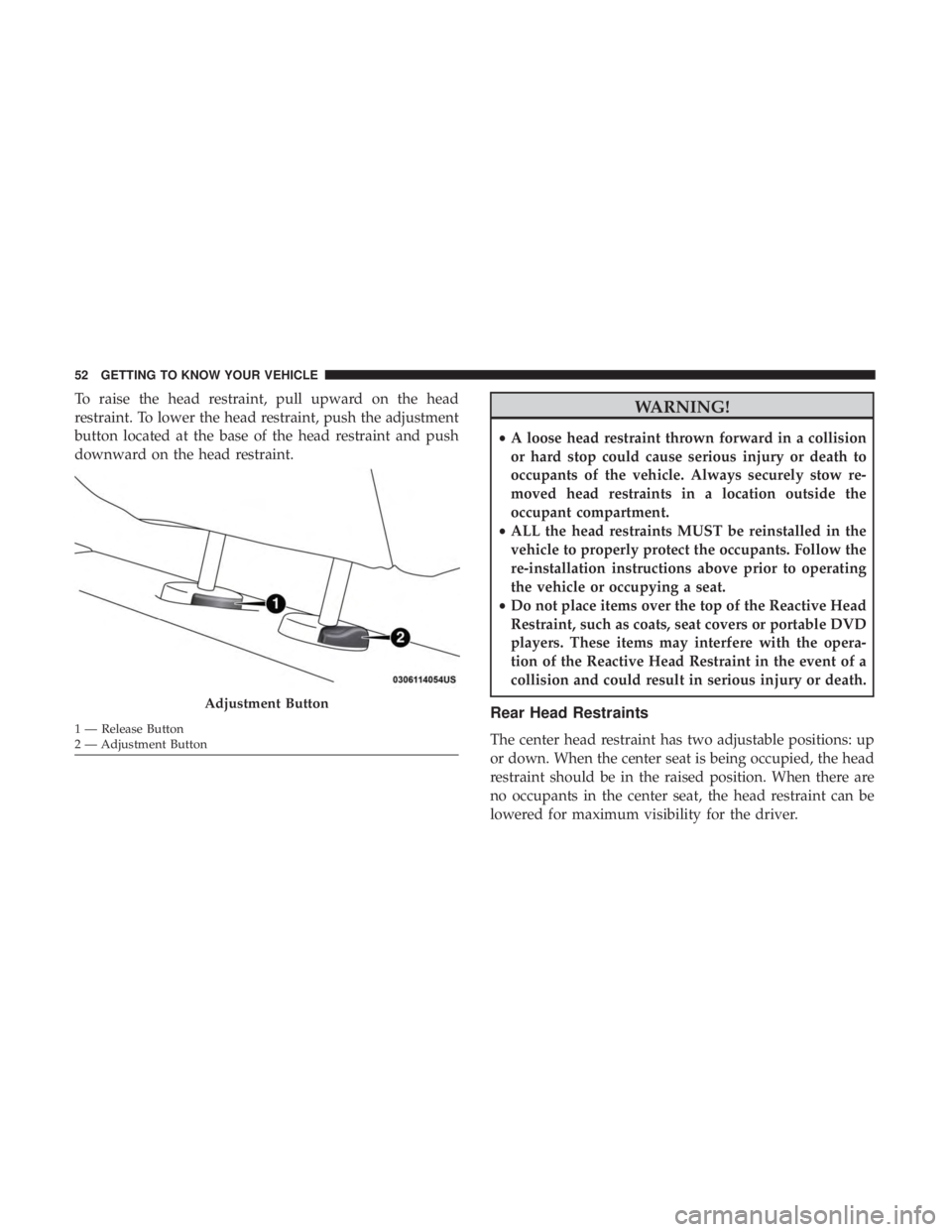 CHRYSLER 300 2018  Owners Manual To raise the head restraint, pull upward on the head
restraint. To lower the head restraint, push the adjustment
button located at the base of the head restraint and push
downward on the head restrain