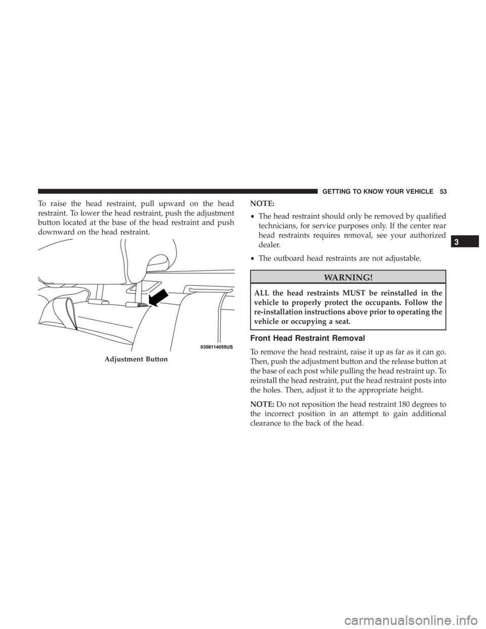 CHRYSLER 300 2018  Owners Manual To raise the head restraint, pull upward on the head
restraint. To lower the head restraint, push the adjustment
button located at the base of the head restraint and push
downward on the head restrain