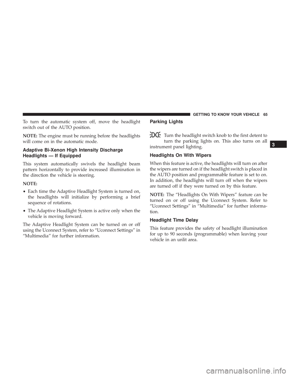 CHRYSLER 300 2018  Owners Manual To turn the automatic system off, move the headlight
switch out of the AUTO position.
NOTE:The engine must be running before the headlights
will come on in the automatic mode.
Adaptive Bi-Xenon High I