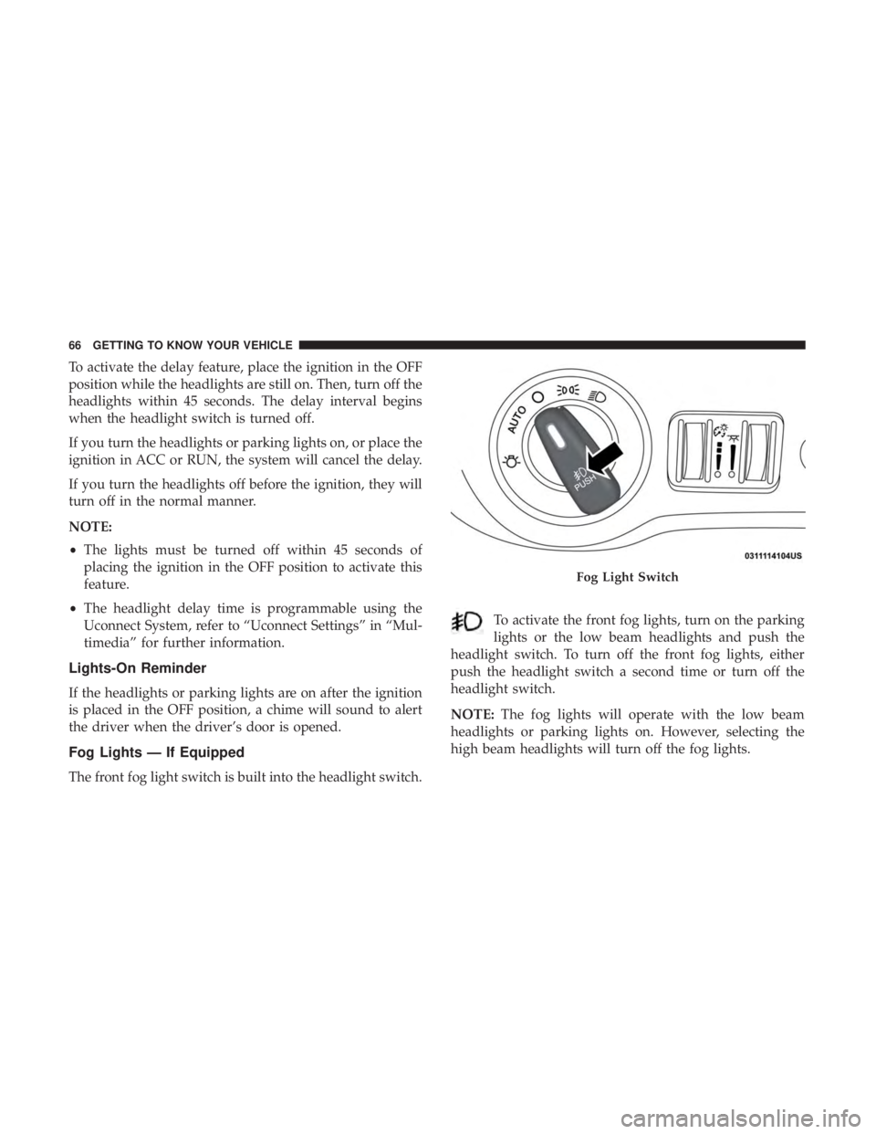 CHRYSLER 300 2018  Owners Manual To activate the delay feature, place the ignition in the OFF
position while the headlights are still on. Then, turn off the
headlights within 45 seconds. The delay interval begins
when the headlight s