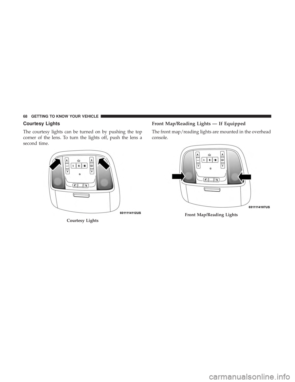 CHRYSLER 300 2018  Owners Manual Courtesy Lights
The courtesy lights can be turned on by pushing the top
corner of the lens. To turn the lights off, push the lens a
second time.
Front Map/Reading Lights — If Equipped
The front map/