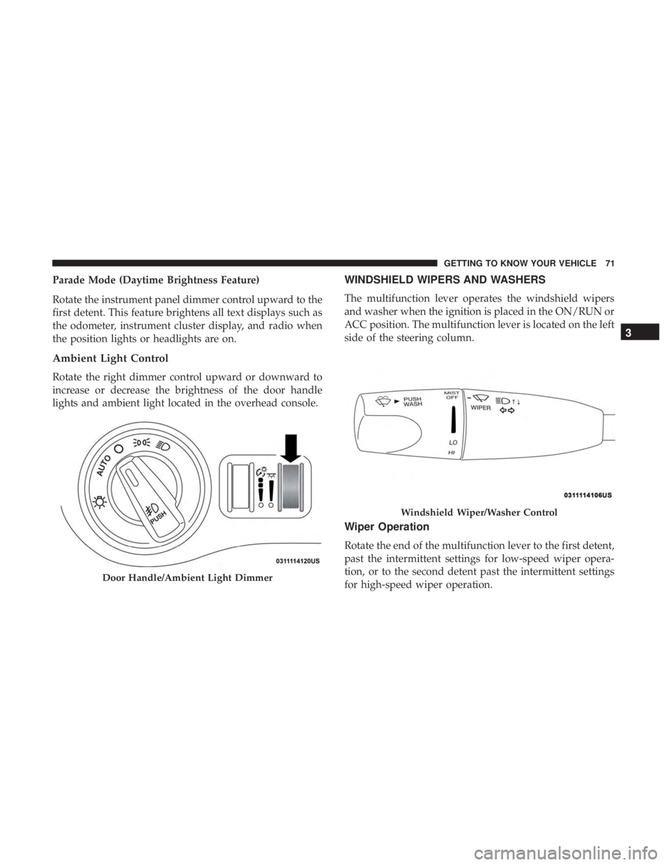 CHRYSLER 300 2018  Owners Manual Parade Mode (Daytime Brightness Feature)
Rotate the instrument panel dimmer control upward to the
first detent. This feature brightens all text displays such as
the odometer, instrument cluster displa