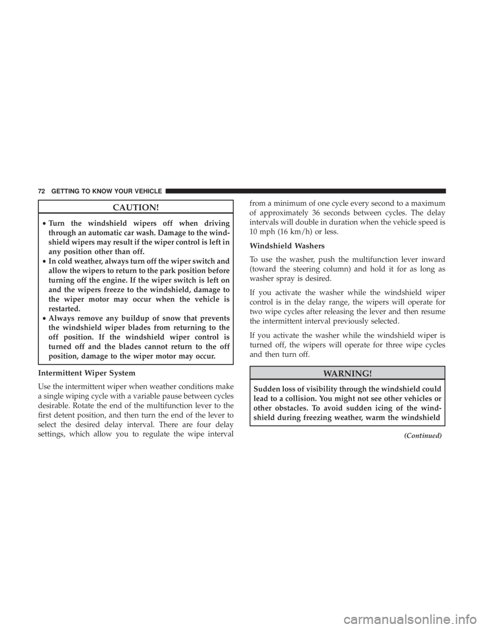 CHRYSLER 300 2018  Owners Manual CAUTION!
•Turn the windshield wipers off when driving
through an automatic car wash. Damage to the wind-
shield wipers may result if the wiper control is left in
any position other than off.
• In 