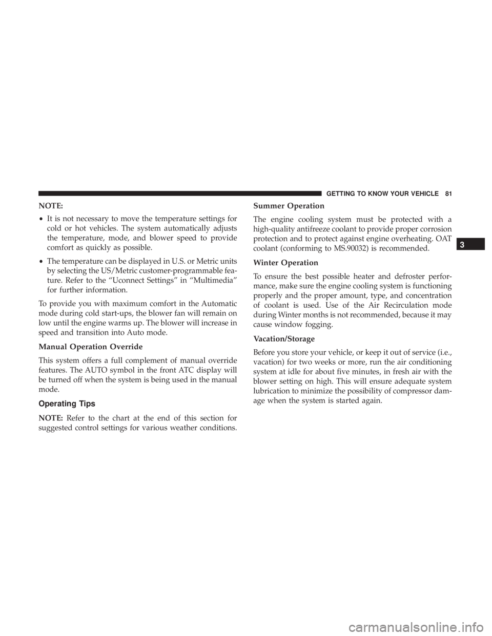 CHRYSLER 300 2018  Owners Manual NOTE:
•It is not necessary to move the temperature settings for
cold or hot vehicles. The system automatically adjusts
the temperature, mode, and blower speed to provide
comfort as quickly as possib