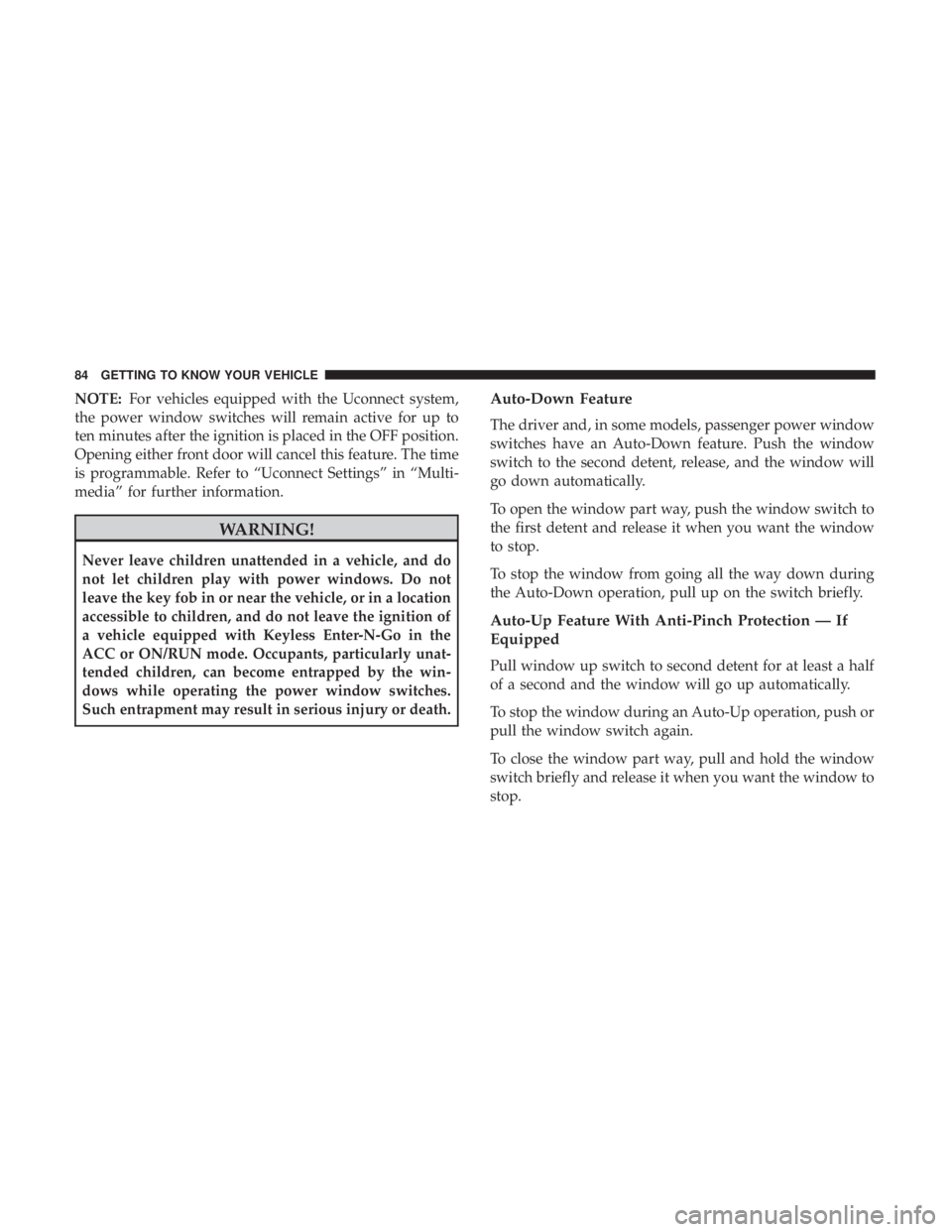 CHRYSLER 300 2018  Owners Manual NOTE:For vehicles equipped with the Uconnect system,
the power window switches will remain active for up to
ten minutes after the ignition is placed in the OFF position.
Opening either front door will