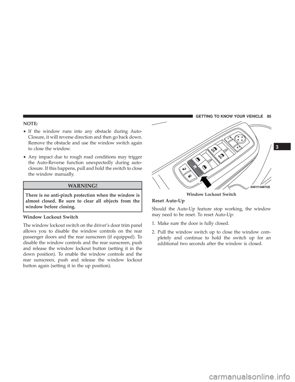 CHRYSLER 300 2018  Owners Manual NOTE:
•If the window runs into any obstacle during Auto-
Closure, it will reverse direction and then go back down.
Remove the obstacle and use the window switch again
to close the window.
• Any im