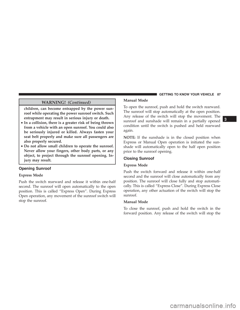 CHRYSLER 300 2018  Owners Manual WARNING!(Continued)
children, can become entrapped by the power sun-
roof while operating the power sunroof switch. Such
entrapment may result in serious injury or death.
• In a collision, there is 