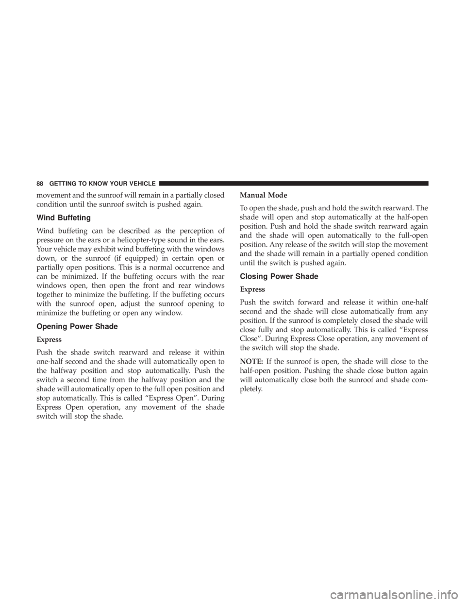 CHRYSLER 300 2018  Owners Manual movement and the sunroof will remain in a partially closed
condition until the sunroof switch is pushed again.
Wind Buffeting
Wind buffeting can be described as the perception of
pressure on the ears 