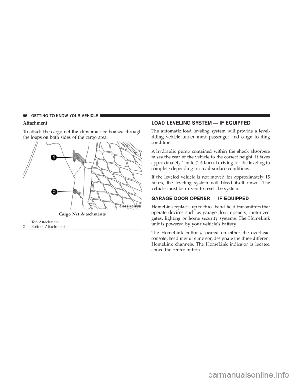 CHRYSLER 300 2018  Owners Manual Attachment
To attach the cargo net the clips must be hooked through
the loops on both sides of the cargo area.LOAD LEVELING SYSTEM — IF EQUIPPED
The automatic load leveling system will provide a lev