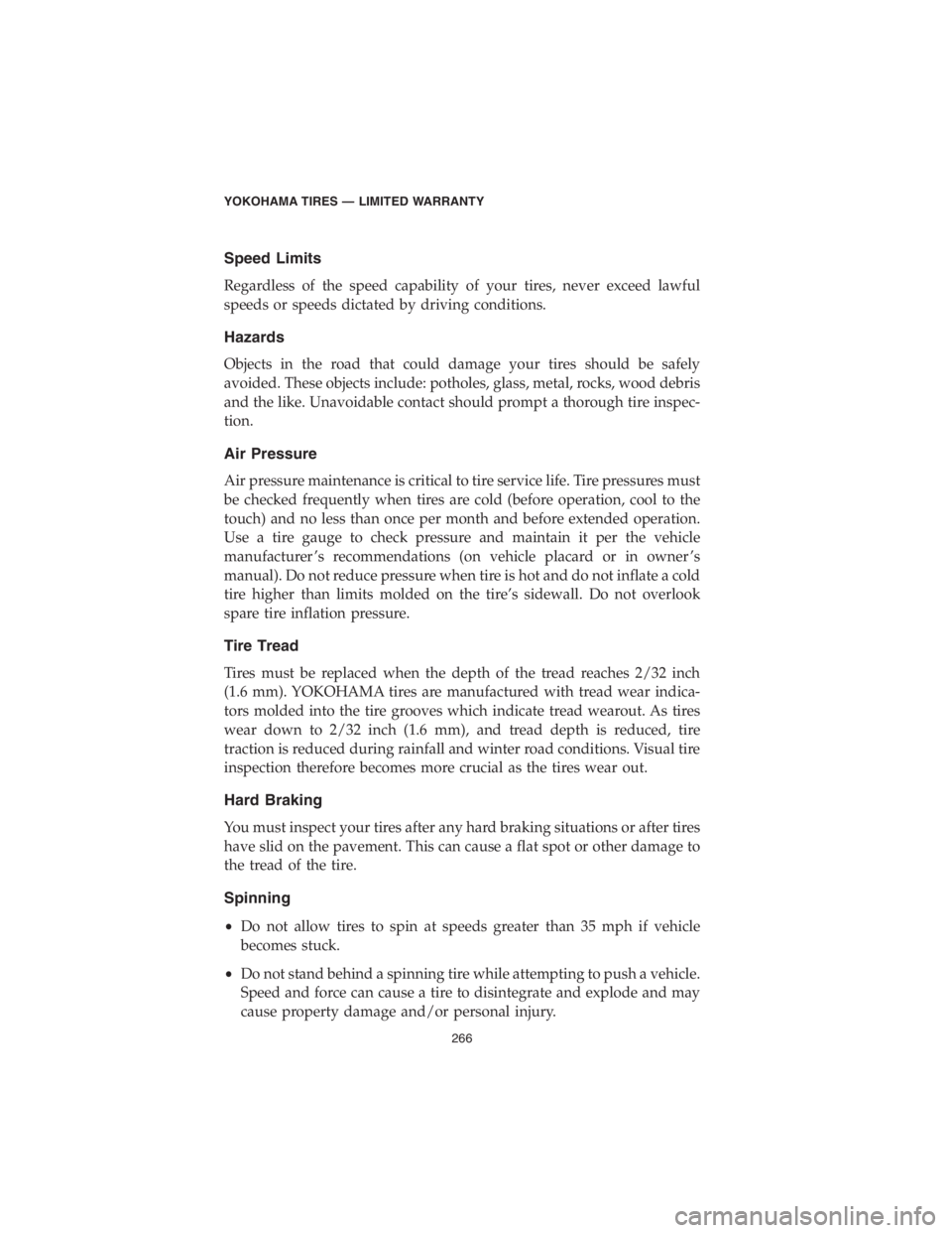 CHRYSLER 300 2018 Vehicle Warranty Speed Limits
Regardless of the speed capability of your tires, never exceed lawful
speeds or speeds dictated by driving conditions.
Hazards
Objects in the road that could damage your tires should be s CHRYSLER 300 2018 Vehicle Warranty Speed Limits
Regardless of the speed capability of your tires, never exceed lawful
speeds or speeds dictated by driving conditions.
Hazards
Objects in the road that could damage your tires should be s