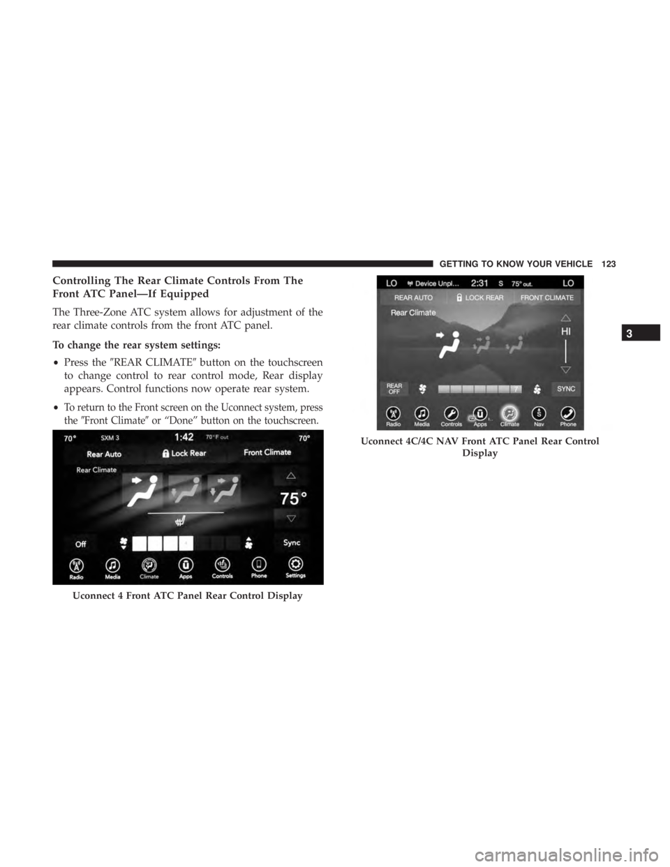 CHRYSLER PACIFICA 2018  Owners Manual Controlling The Rear Climate Controls From The
Front ATC Panel—If Equipped
The Three-Zone ATC system allows for adjustment of the
rear climate controls from the front ATC panel.
To change the rear s