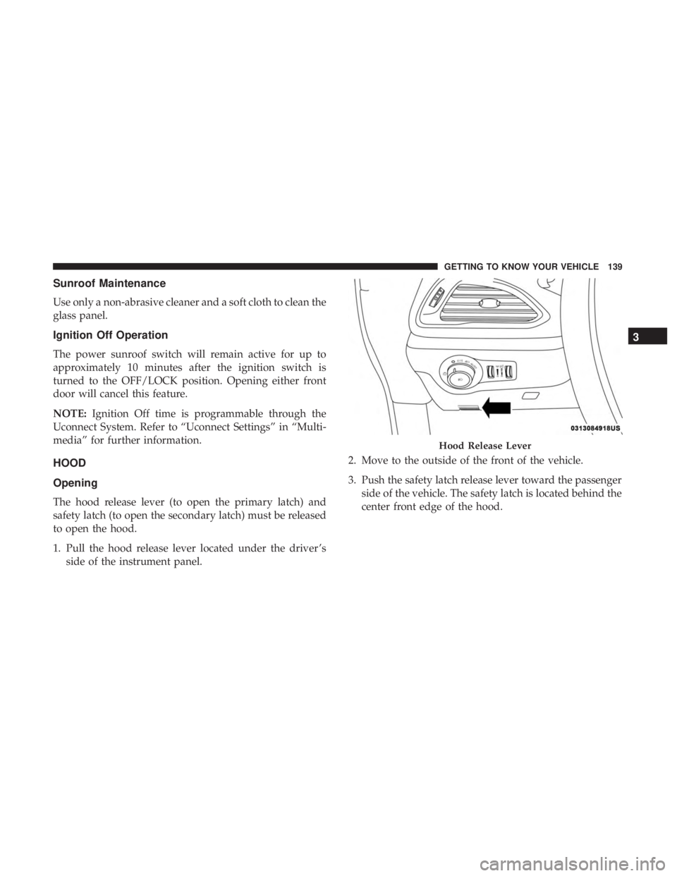 CHRYSLER PACIFICA 2018  Owners Manual Sunroof Maintenance
Use only a non-abrasive cleaner and a soft cloth to clean the
glass panel.
Ignition Off Operation
The power sunroof switch will remain active for up to
approximately 10 minutes aft