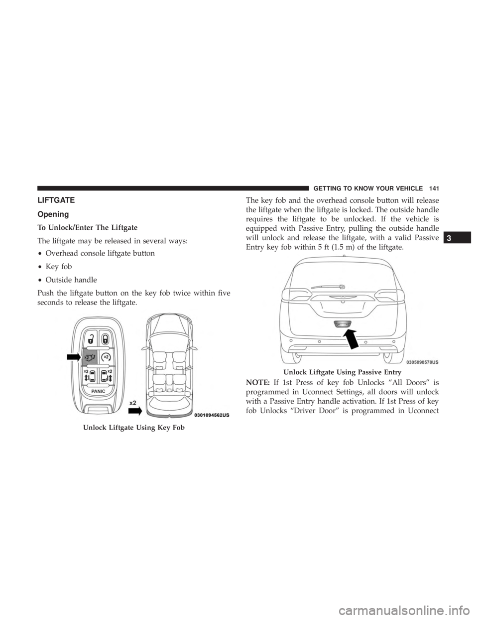 CHRYSLER PACIFICA 2018  Owners Manual LIFTGATE
Opening
To Unlock/Enter The Liftgate
The liftgate may be released in several ways:
•Overhead console liftgate button
• Key fob
• Outside handle
Push the liftgate button on the key fob t