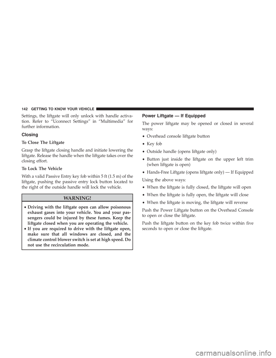 CHRYSLER PACIFICA 2018  Owners Manual Settings, the liftgate will only unlock with handle activa-
tion. Refer to “Uconnect Settings” in “Multimedia” for
further information.
Closing
To Close The Liftgate
Grasp the liftgate closing