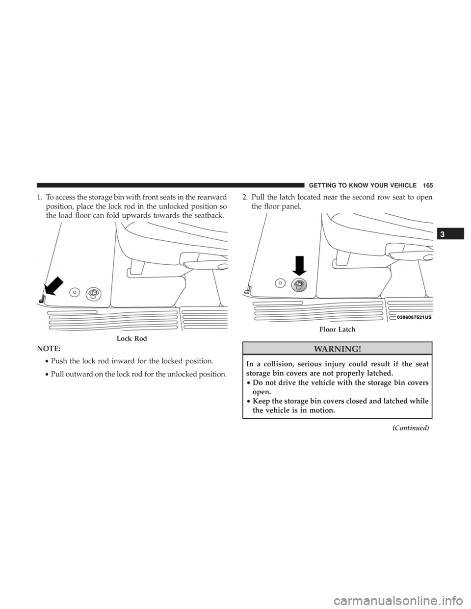 CHRYSLER PACIFICA 2018  Owners Manual 1. To access the storage bin with front seats in the rearwardposition, place the lock rod in the unlocked position so
the load floor can fold upwards towards the seatback.
NOTE: •Push the lock rod i