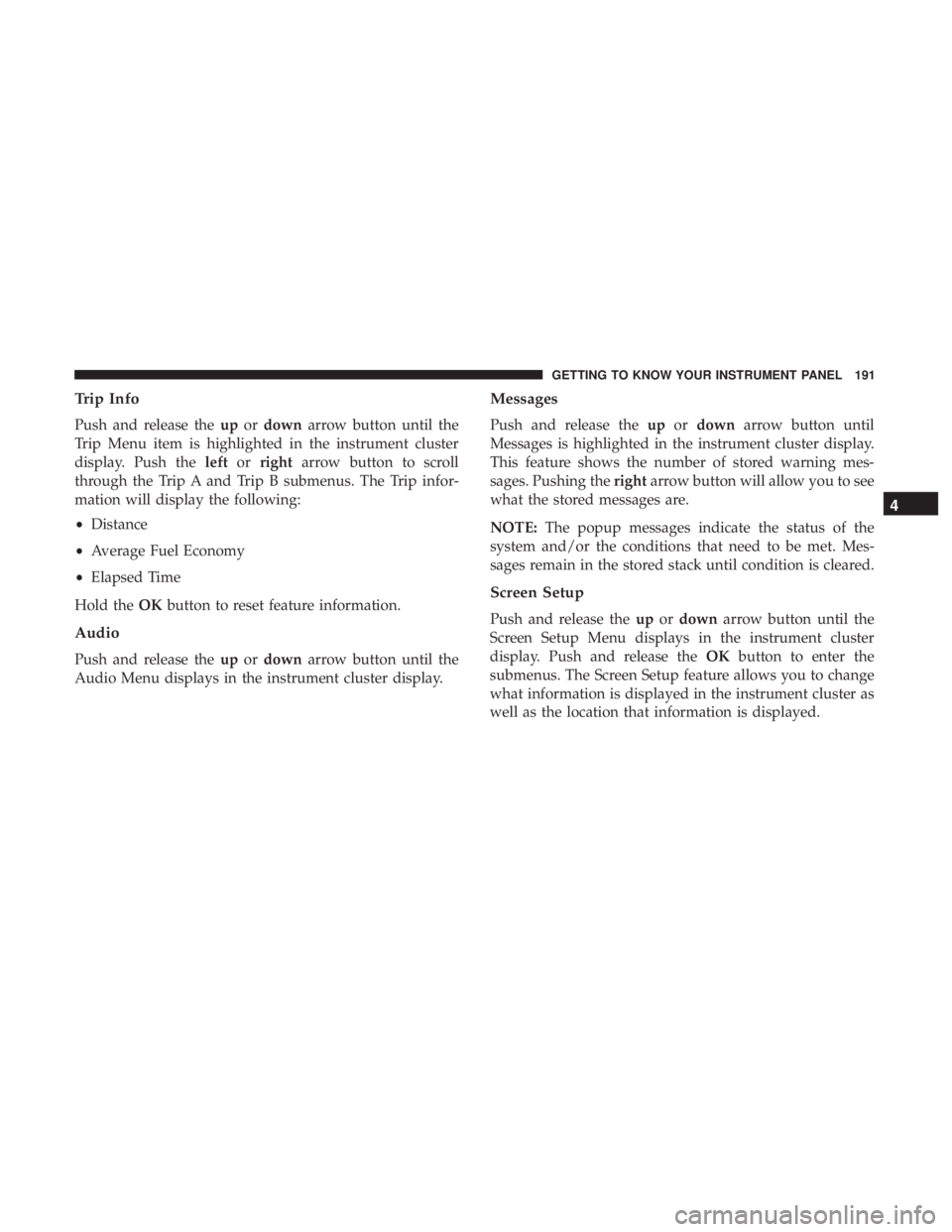 CHRYSLER PACIFICA 2018 Owners Manual Trip Info
Push and release theupordown arrow button until the
Trip Menu item is highlighted in the instrument cluster
display. Push the leftorright arrow button to scroll
through the Trip A and Trip B CHRYSLER PACIFICA 2018 Owners Manual Trip Info
Push and release theupordown arrow button until the
Trip Menu item is highlighted in the instrument cluster
display. Push the leftorright arrow button to scroll
through the Trip A and Trip B