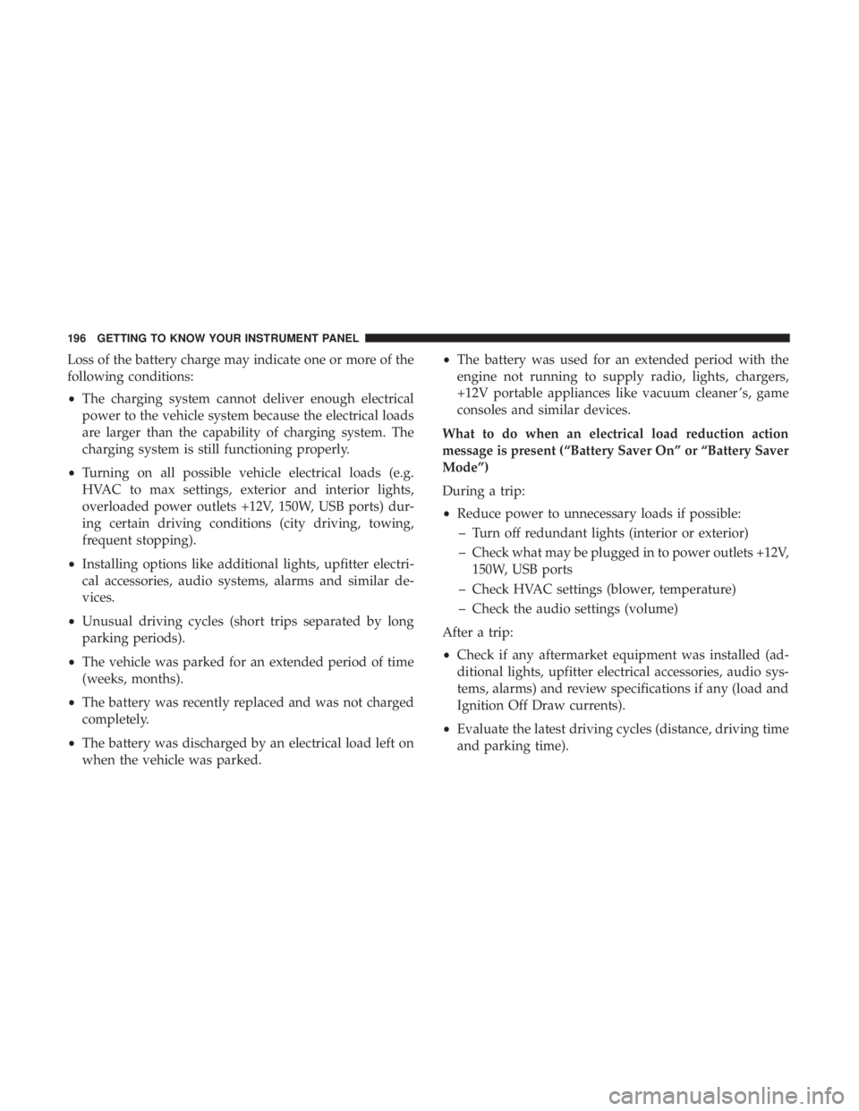 CHRYSLER PACIFICA 2018 Owners Manual Loss of the battery charge may indicate one or more of the
following conditions:
•The charging system cannot deliver enough electrical
power to the vehicle system because the electrical loads
are la CHRYSLER PACIFICA 2018 Owners Manual Loss of the battery charge may indicate one or more of the
following conditions:
•The charging system cannot deliver enough electrical
power to the vehicle system because the electrical loads
are la