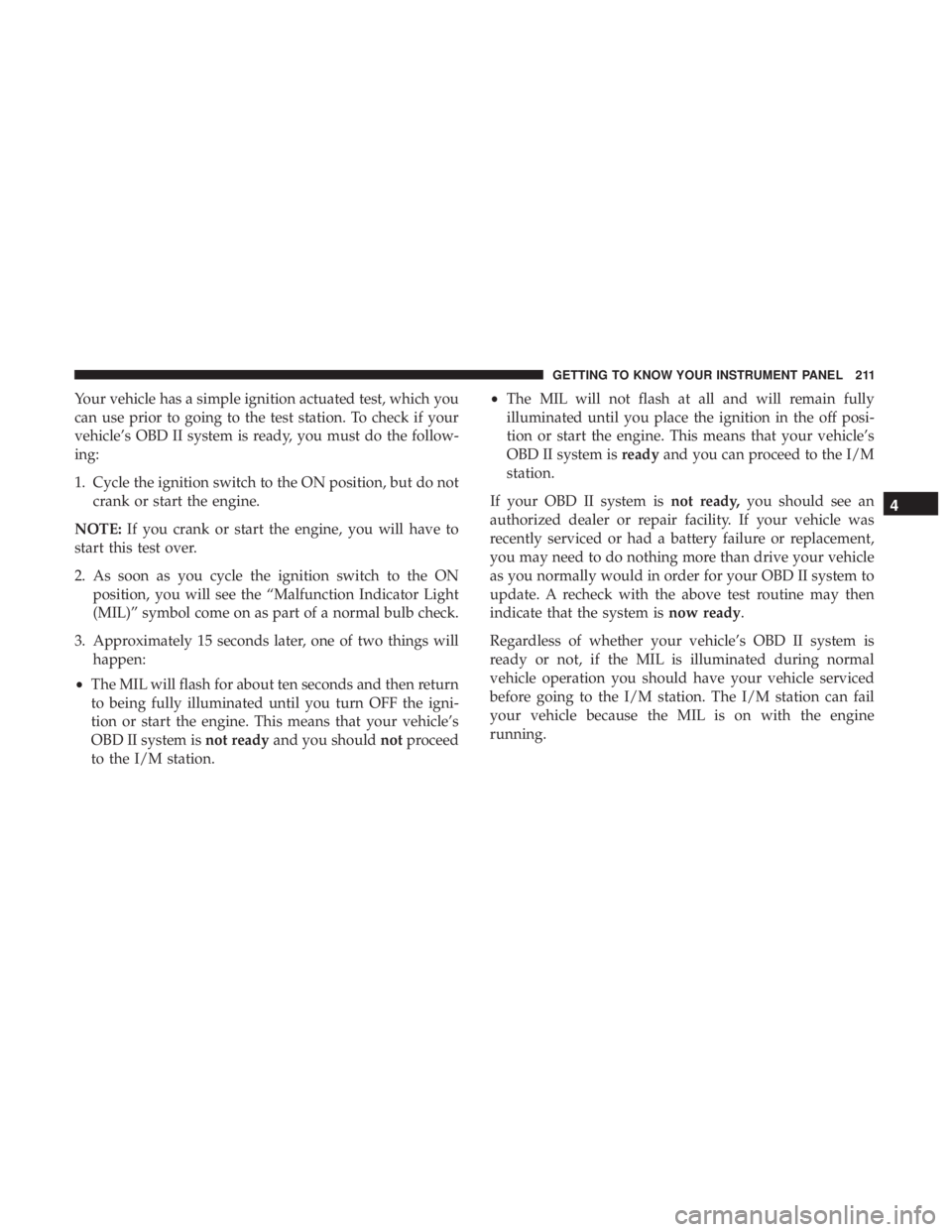 CHRYSLER PACIFICA 2018 Owners Manual Your vehicle has a simple ignition actuated test, which you
can use prior to going to the test station. To check if your
vehicle’s OBD II system is ready, you must do the follow-
ing:
1. Cycle the i CHRYSLER PACIFICA 2018 Owners Manual Your vehicle has a simple ignition actuated test, which you
can use prior to going to the test station. To check if your
vehicle’s OBD II system is ready, you must do the follow-
ing:
1. Cycle the i