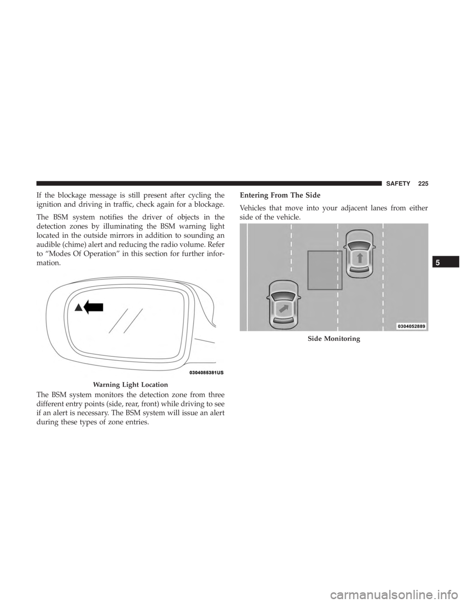 CHRYSLER PACIFICA 2018  Owners Manual If the blockage message is still present after cycling the
ignition and driving in traffic, check again for a blockage.
The BSM system notifies the driver of objects in the
detection zones by illumina