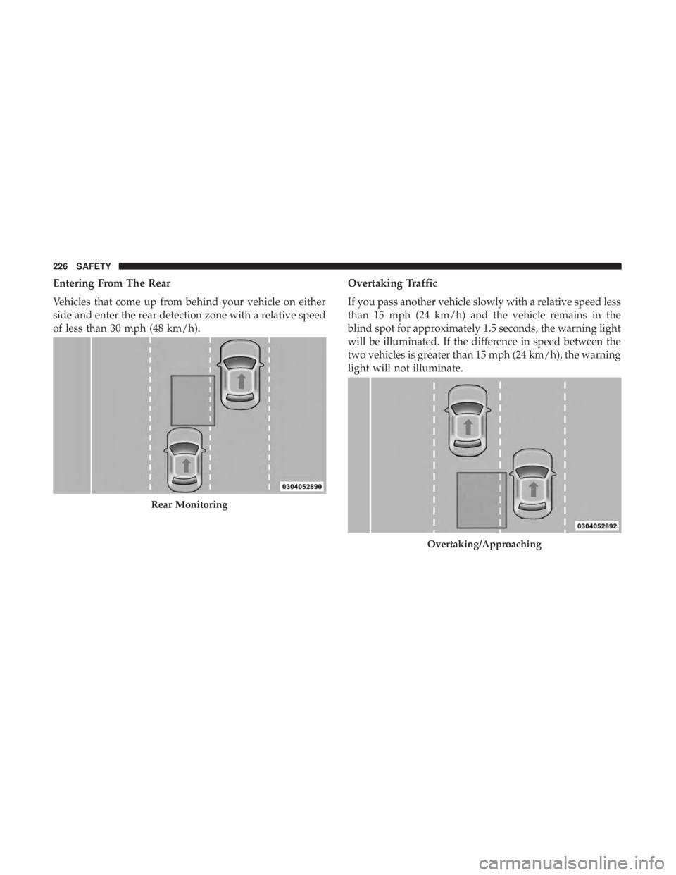 CHRYSLER PACIFICA 2018  Owners Manual Entering From The Rear
Vehicles that come up from behind your vehicle on either
side and enter the rear detection zone with a relative speed
of less than 30 mph (48 km/h).Overtaking Traffic
If you pas