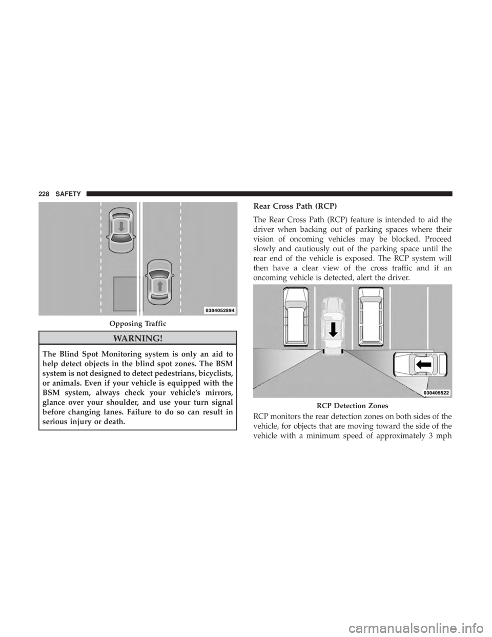 CHRYSLER PACIFICA 2018  Owners Manual WARNING!
The Blind Spot Monitoring system is only an aid to
help detect objects in the blind spot zones. The BSM
system is not designed to detect pedestrians, bicyclists,
or animals. Even if your vehi