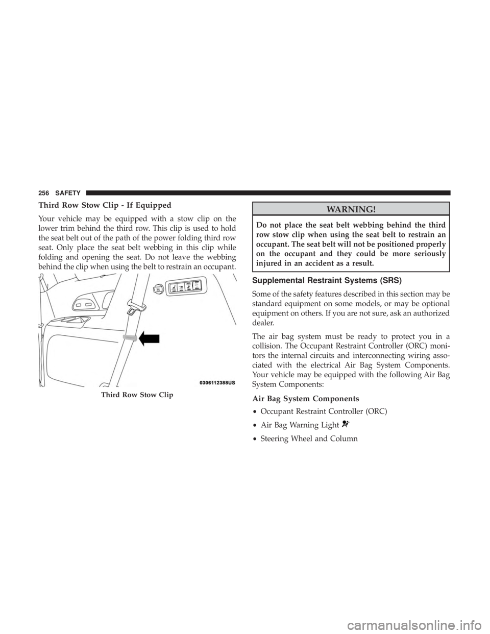 CHRYSLER PACIFICA 2018 Owners Manual Third Row Stow Clip - If Equipped
Your vehicle may be equipped with a stow clip on the
lower trim behind the third row. This clip is used to hold
the seat belt out of the path of the power folding thi CHRYSLER PACIFICA 2018 Owners Manual Third Row Stow Clip - If Equipped
Your vehicle may be equipped with a stow clip on the
lower trim behind the third row. This clip is used to hold
the seat belt out of the path of the power folding thi
