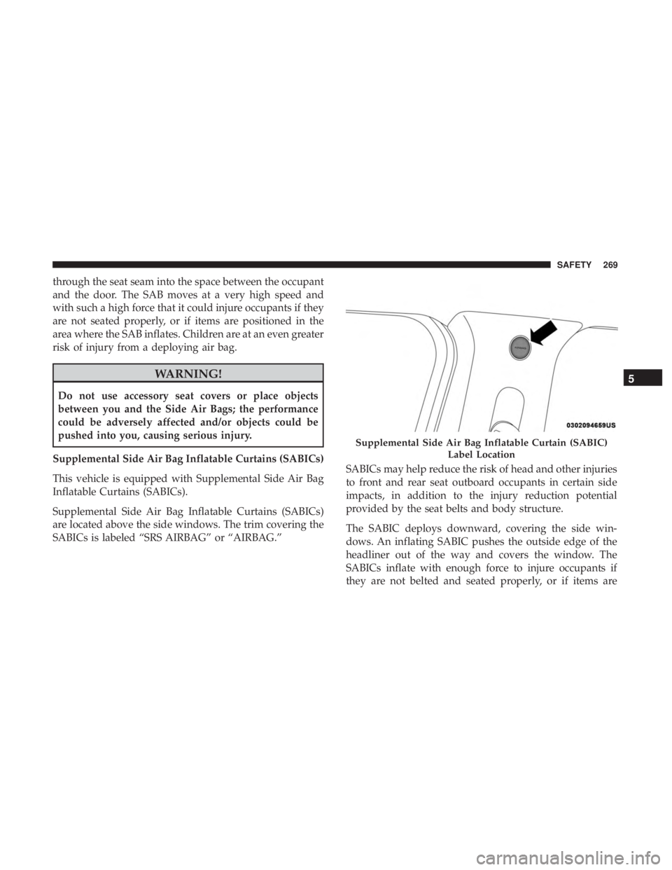 CHRYSLER PACIFICA 2018 Owners Manual through the seat seam into the space between the occupant
and the door. The SAB moves at a very high speed and
with such a high force that it could injure occupants if they
are not seated properly, or CHRYSLER PACIFICA 2018 Owners Manual through the seat seam into the space between the occupant
and the door. The SAB moves at a very high speed and
with such a high force that it could injure occupants if they
are not seated properly, or