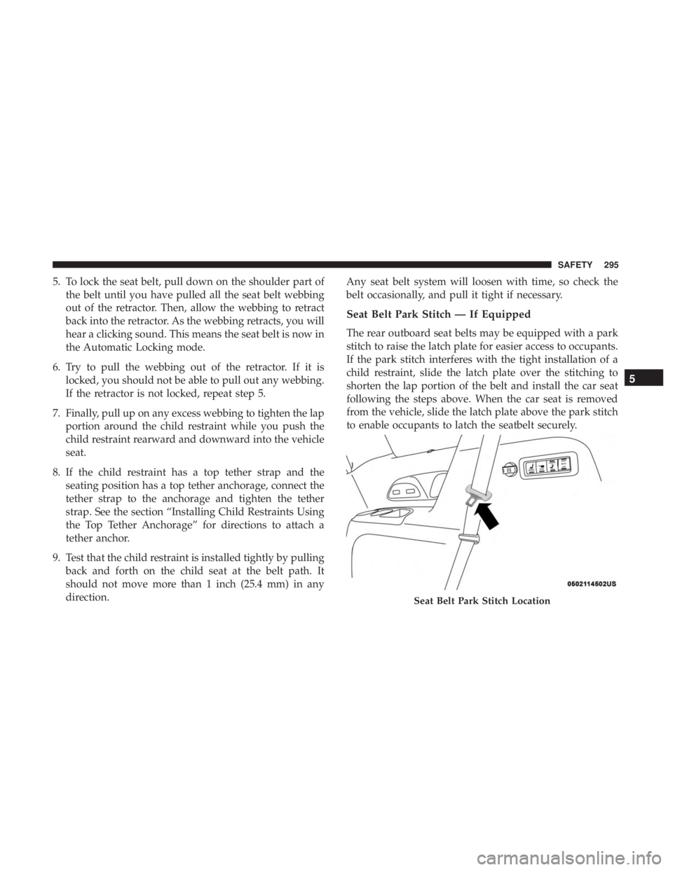 CHRYSLER PACIFICA 2018 Owners Manual 5. To lock the seat belt, pull down on the shoulder part ofthe belt until you have pulled all the seat belt webbing
out of the retractor. Then, allow the webbing to retract
back into the retractor. As CHRYSLER PACIFICA 2018 Owners Manual 5. To lock the seat belt, pull down on the shoulder part ofthe belt until you have pulled all the seat belt webbing
out of the retractor. Then, allow the webbing to retract
back into the retractor. As