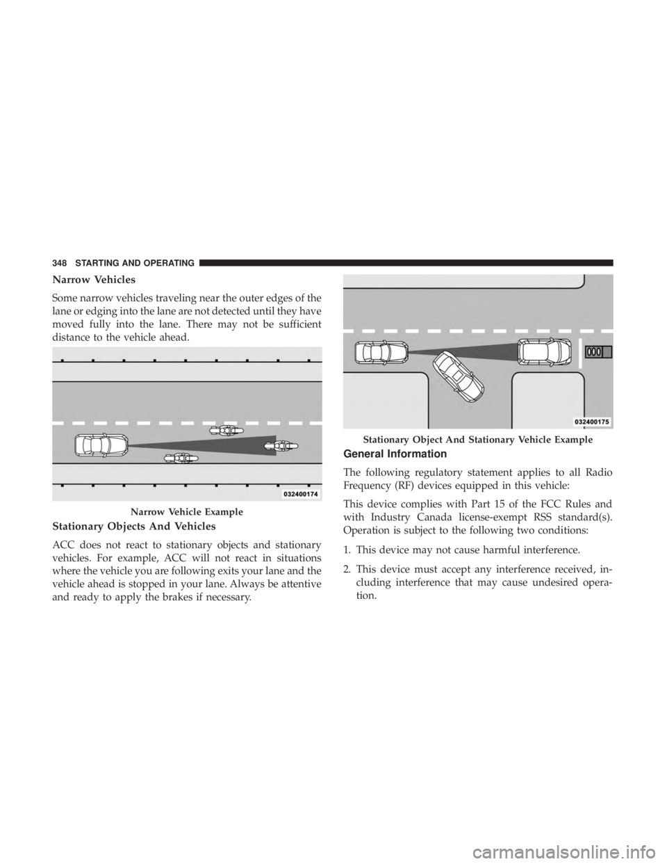 CHRYSLER PACIFICA 2018  Owners Manual Narrow Vehicles
Some narrow vehicles traveling near the outer edges of the
lane or edging into the lane are not detected until they have
moved fully into the lane. There may not be sufficient
distance