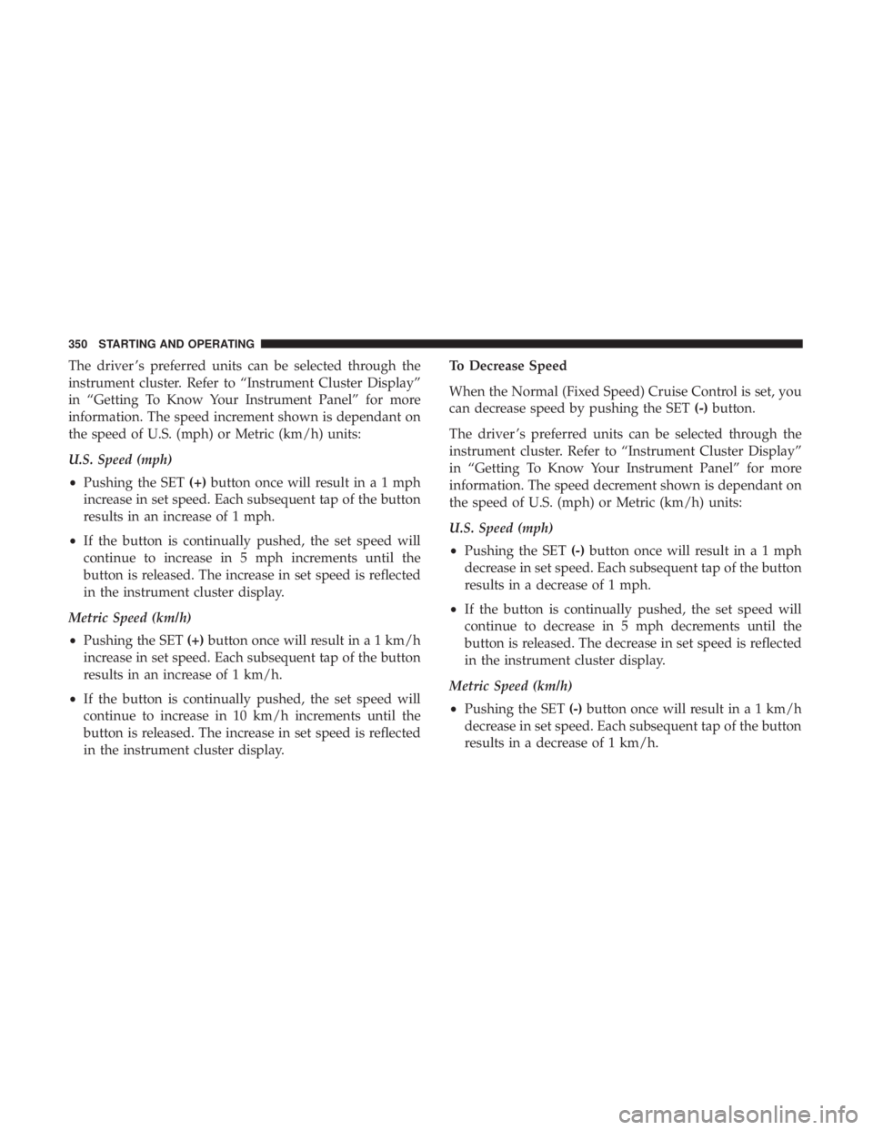 CHRYSLER PACIFICA 2018 Owners Manual The driver ’s preferred units can be selected through the
instrument cluster. Refer to “Instrument Cluster Display”
in “Getting To Know Your Instrument Panel” for more
information. The speed CHRYSLER PACIFICA 2018 Owners Manual The driver ’s preferred units can be selected through the
instrument cluster. Refer to “Instrument Cluster Display”
in “Getting To Know Your Instrument Panel” for more
information. The speed
