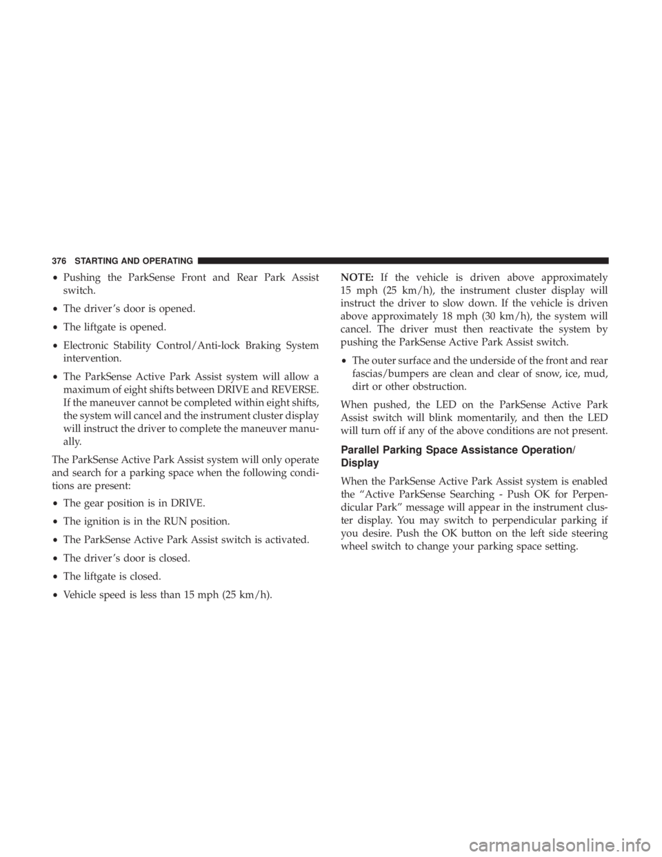 CHRYSLER PACIFICA 2018 Owners Manual •Pushing the ParkSense Front and Rear Park Assist
switch.
• The driver ’s door is opened.
• The liftgate is opened.
• Electronic Stability Control/Anti-lock Braking System
intervention.
• CHRYSLER PACIFICA 2018 Owners Manual •Pushing the ParkSense Front and Rear Park Assist
switch.
• The driver ’s door is opened.
• The liftgate is opened.
• Electronic Stability Control/Anti-lock Braking System
intervention.
•