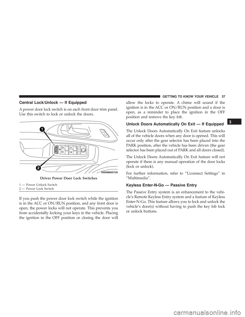 CHRYSLER PACIFICA 2018  Owners Manual Central Lock/Unlock — If Equipped
A power door lock switch is on each front door trim panel.
Use this switch to lock or unlock the doors.
If you push the power door lock switch while the ignition
is