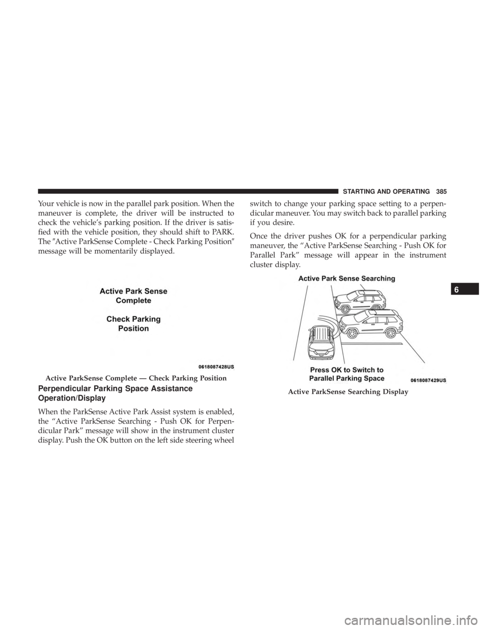 CHRYSLER PACIFICA 2018 Owners Manual Your vehicle is now in the parallel park position. When the
maneuver is complete, the driver will be instructed to
check the vehicle’s parking position. If the driver is satis-
fied with the vehicle CHRYSLER PACIFICA 2018 Owners Manual Your vehicle is now in the parallel park position. When the
maneuver is complete, the driver will be instructed to
check the vehicle’s parking position. If the driver is satis-
fied with the vehicle