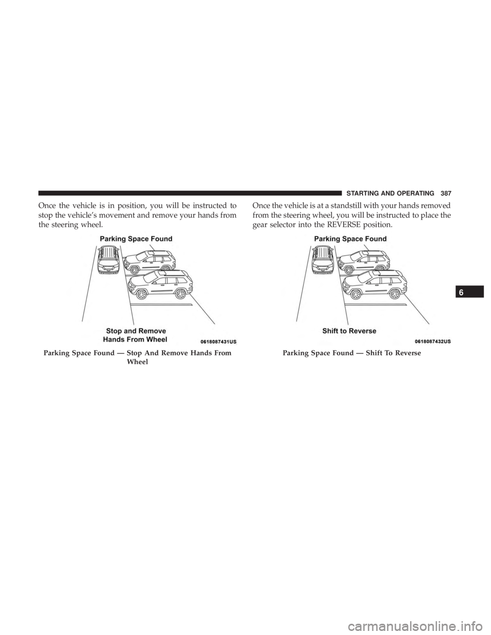 CHRYSLER PACIFICA 2018  Owners Manual Once the vehicle is in position, you will be instructed to
stop the vehicle’s movement and remove your hands from
the steering wheel.Once the vehicle is at a standstill with your hands removed
from 