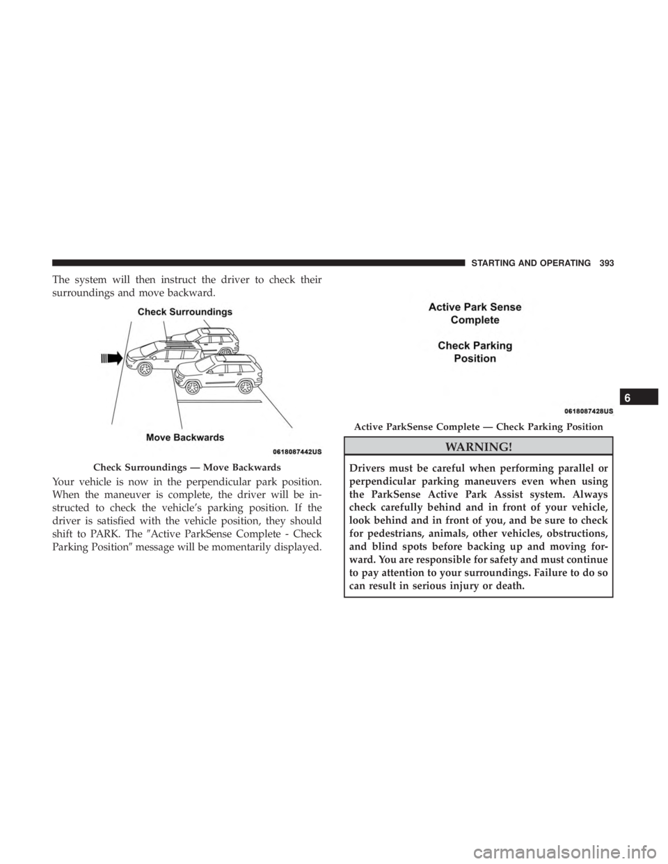 CHRYSLER PACIFICA 2018 Owners Manual The system will then instruct the driver to check their
surroundings and move backward.
Your vehicle is now in the perpendicular park position.
When the maneuver is complete, the driver will be in-
st CHRYSLER PACIFICA 2018 Owners Manual The system will then instruct the driver to check their
surroundings and move backward.
Your vehicle is now in the perpendicular park position.
When the maneuver is complete, the driver will be in-
st