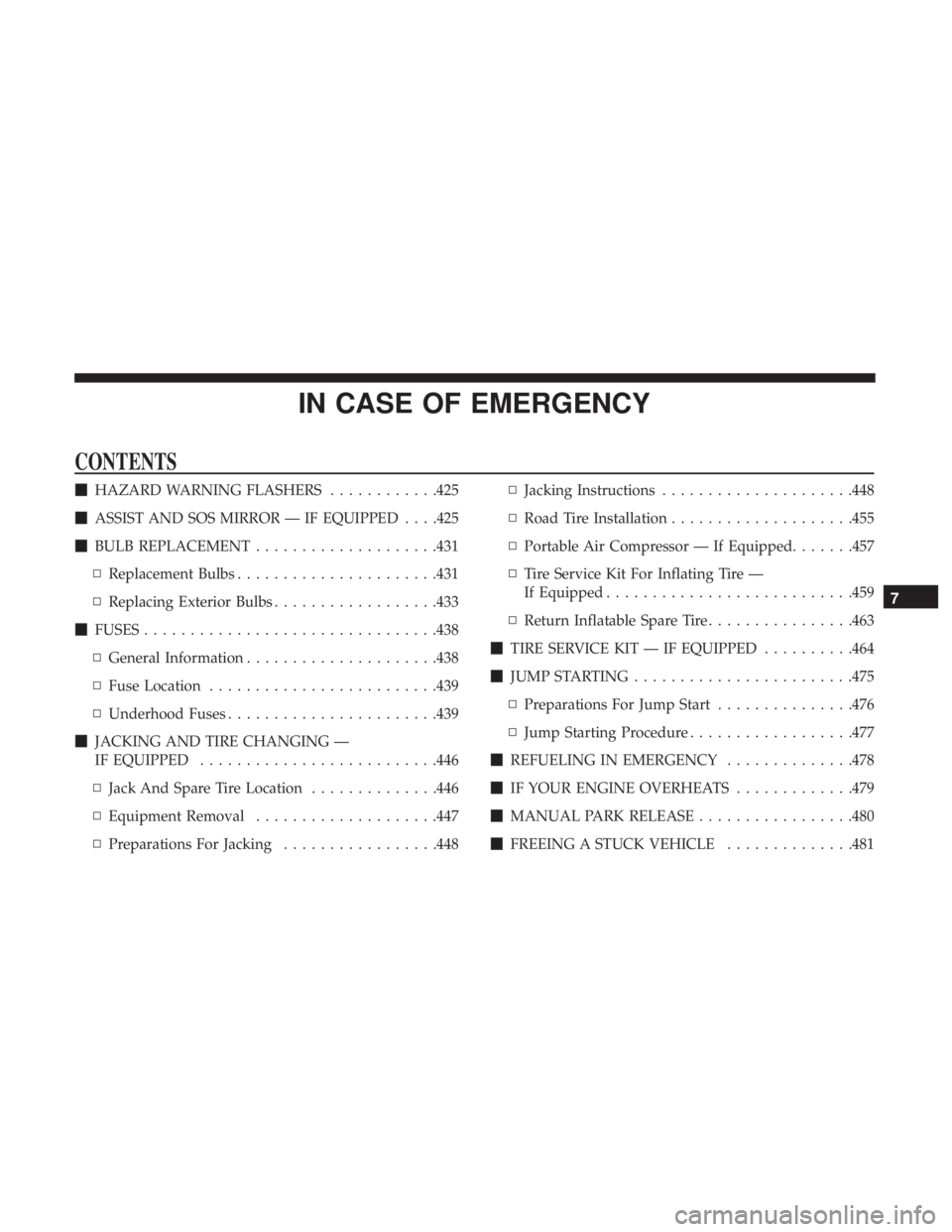 CHRYSLER PACIFICA 2018 Owners Manual IN CASE OF EMERGENCY
CONTENTS
HAZARD WARNING FLASHERS ............425
ASSIST AND SOS MIRROR — IF EQUIPPED . . . .425
BULB REPLACEMENT ....................431
▫ Replacement Bulbs ............. CHRYSLER PACIFICA 2018 Owners Manual IN CASE OF EMERGENCY
CONTENTS
HAZARD WARNING FLASHERS ............425
ASSIST AND SOS MIRROR — IF EQUIPPED . . . .425
BULB REPLACEMENT ....................431
▫ Replacement Bulbs .............