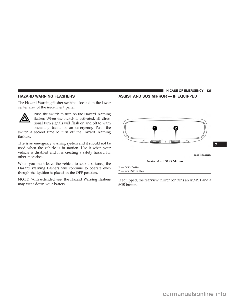 CHRYSLER PACIFICA 2018  Owners Manual HAZARD WARNING FLASHERS
The Hazard Warning flasher switch is located in the lower
center area of the instrument panel.Push the switch to turn on the Hazard Warning
flasher. When the switch is activate